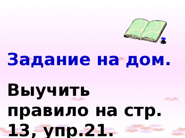 Задание на дом. Выучить правило  на стр.  13, упр.21.