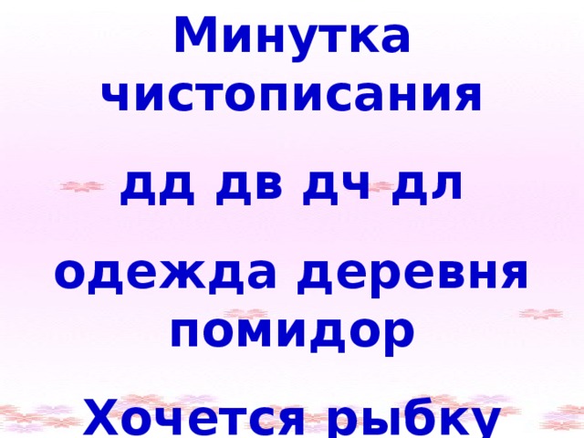 Минутка чистописания дд дв дч дл одежда деревня помидор Хочется рыбку съесть , да не хочется в воду лезть.