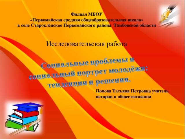 Филиал МБОУ  «Первомайская средняя общеобразовательная школа» в селе Староклёнское Первомайского района Тамбовской области  Исследовательская работа Попова Татьяна Петровна учитель истории и обществознания