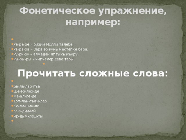 Фонетическое упражнение, например:   Ре-ре-ре – бизим Ислям талебе. Ра-ра-ра – Зера эр кунь мектепке бара. Ру-ру-ру – алмадан яптыкъ къуру. Ры-ры-ры – чипчелер севе тары.   Прочитать сложные слова: