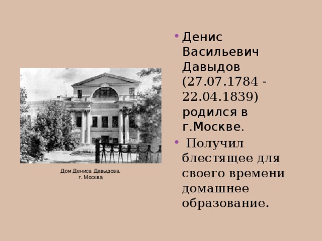 Денис Васильевич Давыдов (27.07.1784 - 22.04.1839) родился в г.Москве.  Получил блестящее для своего времени домашнее образование.