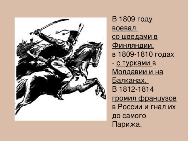 В 1809 году воевал со шведами в Финляндии, в 1809-1810 годах - с турками в Молдавии и на Балканах. В 1812-1814 громил французов в России и гнал их до самого Парижа.