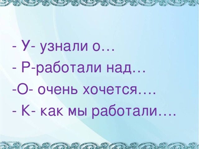 - У- узнали о… - Р-работали над… -О- очень хочется…. - К- как мы работали….