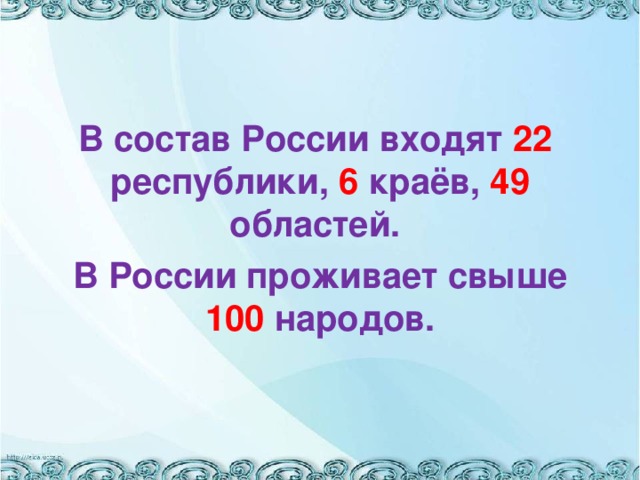 В состав России входят 22 республики, 6 краёв, 49 областей. В России проживает свыше 100 народов.