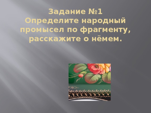 Задание №1  Определите народный промысел по фрагменту, расскажите о нёмем.