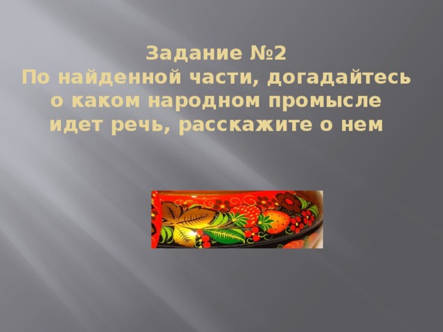 Задание №2  По найденной части, догадайтесь о каком народном промысле идет речь, расскажите о нем