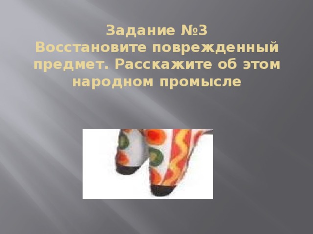 Задание №3  Восстановите поврежденный предмет. Расскажите об этом народном промысле