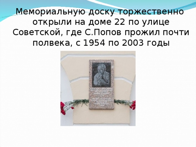Мемориальную доску торжественно открыли на доме 22 по улице Советской, где С.Попов прожил почти полвека, с 1954 по 2003 годы