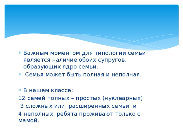 Важным моментом для типологии семьи является наличие обоих супругов, образующих ядро семьи.  Семья может быть полная и неполная. В нашем классе: