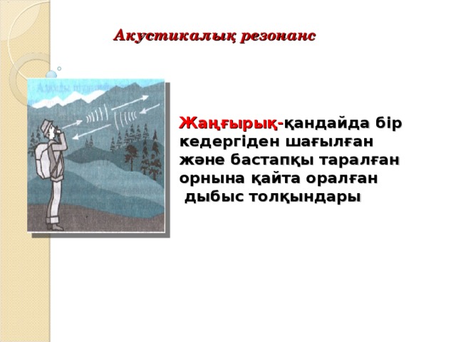 Акустикалық резонанс Жаңғырық- қандайда бір кедергіден шағылған және бастапқы таралған орнына қайта оралған  дыбыс толқындары