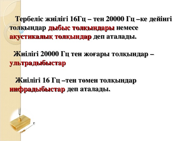 Тербеліс жиілігі 16Гц – тен 20000 Гц –ке дейінгі толқындар дыбыс толқындары немесе акустикалық толқындар деп аталады.    Жиілігі 20000 Гц тен жоғары толқындар – ультрадыбыстар    Жиілігі 16 Гц –тен төмен толқындар инфрадыбыстар деп аталады. 