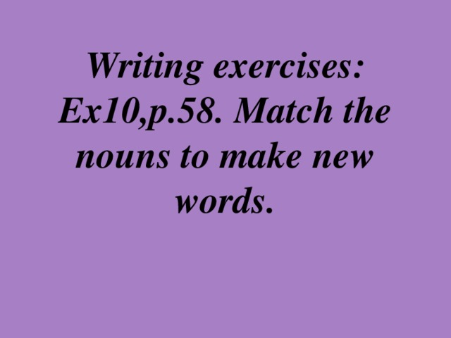 Writing exercises:  Ex10,p.58. Match the nouns to make new words.