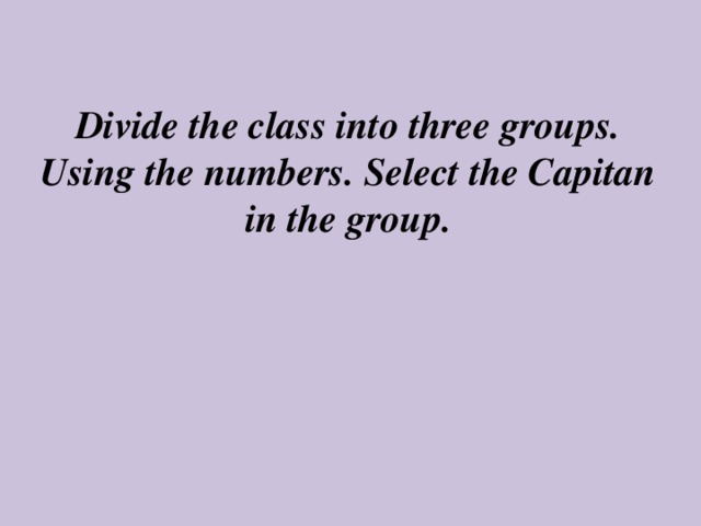 Divide the class into three groups. Using the numbers. Select the Capitan in the group.