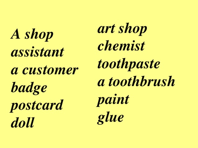 art shop  chemist  toothpaste  a toothbrush  paint glue A shop assistant  a customer  badge  postcard  doll
