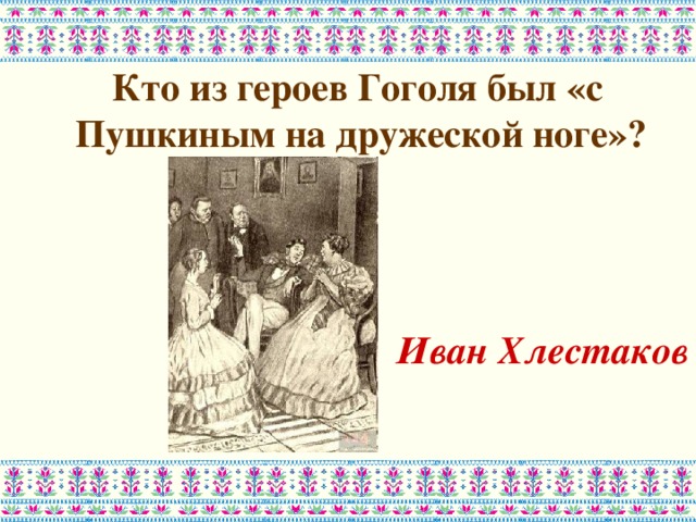 Кто из героев Гоголя был «с Пушкиным на дружеской ноге»?    Иван Хлестаков