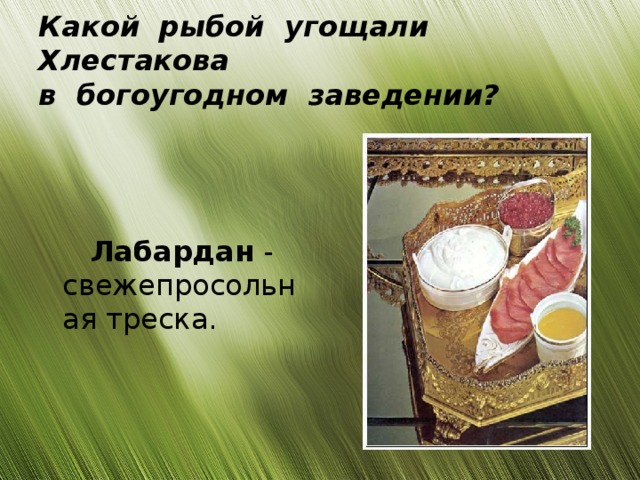 Какой  рыбой  угощали  Хлестакова   в  богоугодном  заведении?    Лабардан - свежепросольная треска.