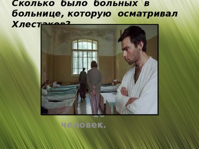 Сколько  было  больных  в  больнице, которую  осматривал  Хлестаков?    10  человек.