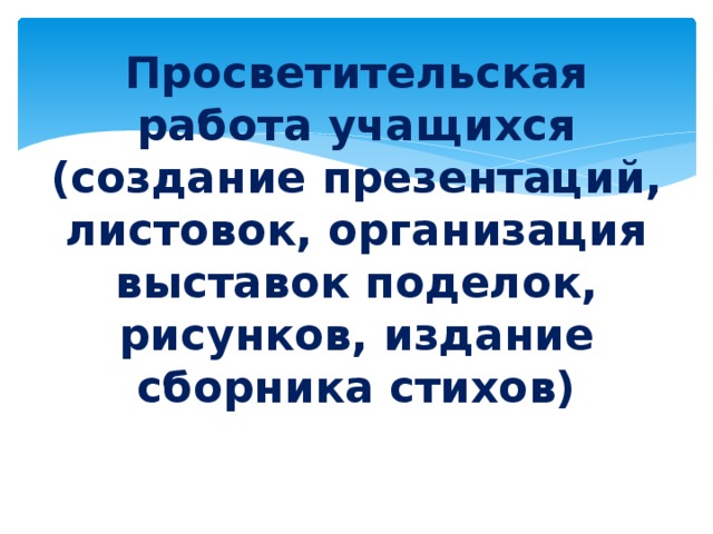 Просветительская работа учащихся (создание презентаций, листовок, организация выставок поделок, рисунков, издание сборника стихов)