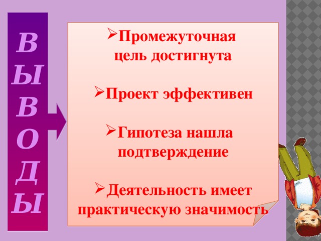 В  Ы  В  О  Д Ы        Промежуточная цель достигнута  Проект эффективен  Гипотеза нашла подтверждение  Деятельность имеет практическую значимость