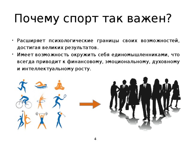 Почему спорт так важен? Расширяет психологические границы своих возможностей, достигая великих результатов. Имеет возможность окружить себя единомышленниками, что всегда приводит к финансовому, эмоциональному, духовному и интеллектуальному росту.