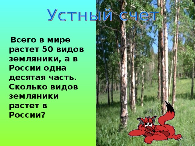 Всего в мире растет 50 видов земляники, а в России одна десятая часть. Сколько видов земляники растет в России?