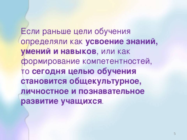 Если раньше цели обучения определяли как усвоение знаний, умений и навыков , или как формирование компетентностей, то сегодня целью обучения становится общекультурное, личностное и познавательное развитие учащихся .