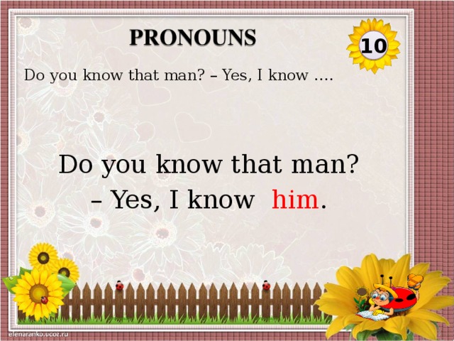 pronouns 10 Do you know that man? – Yes, I know …. Do you know that man? – Yes, I know him .