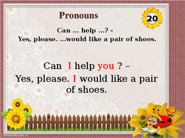 Pronouns  20 Can ... help …? –  Yes, please. …would like a pair of shoes. Can I help you ? – Yes, please. I would like a pair of shoes.