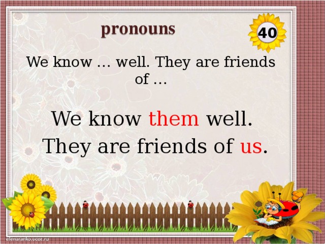 pronouns 40 We know … well. They are friends of … We know them well.  They are friends of us .