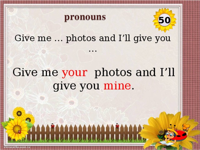 pronouns  50 Give me … photos and I’ll give you … Give me your photos and I’ll give you mine .
