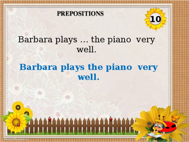 Prepositions 10 Barbara plays … the piano very well. Barbara plays the piano very well.