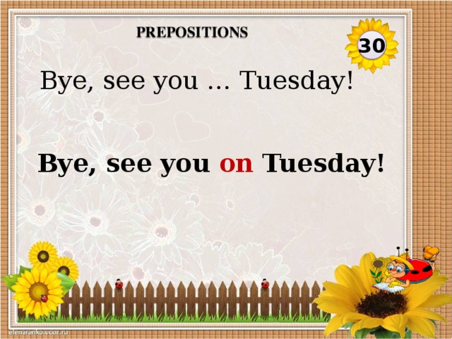 Prepositions 30 Bye, see you … Tuesday! Bye, see you on Tuesday!