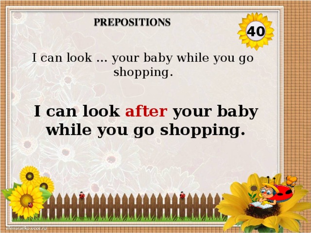 Prepositions 40 I can look … your baby while you go shopping. I can look after your baby while you go shopping.