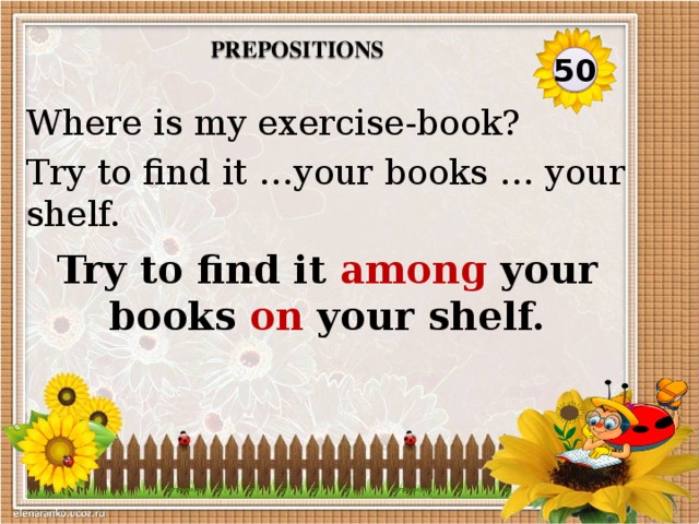 Prepositions 50 Where is my exercise-book? Try to find it …your books … your shelf. Try to find it among your books on your shelf.