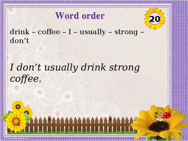 Word order 20 drink – coffee – I – usually – strong – don’t I don’t usually drink strong coffee.