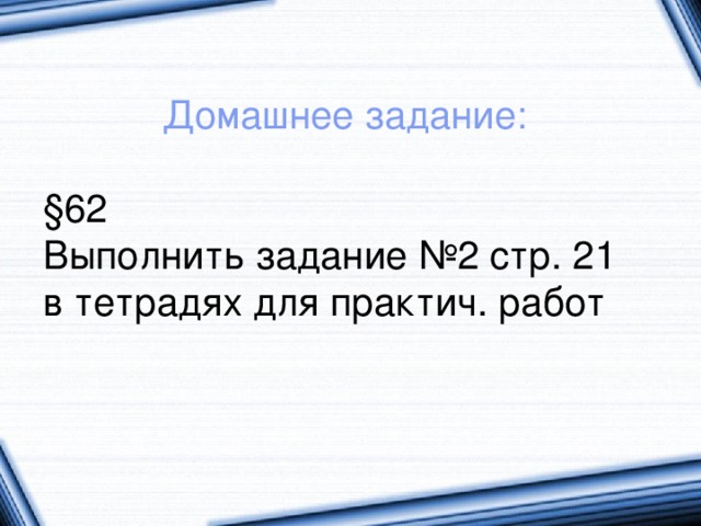 Домашнее задание: §62 Выполнить задание №2 стр. 21 в тетрадях для практич. работ