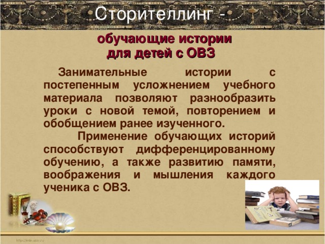 Сторителлинг -    обучающие истории для детей с ОВЗ  Занимательные истории с постепенным усложнением учебного материала позволяют разнообразить уроки с новой темой, повторением и обобщением ранее изученного.  Применение обучающих историй способствуют дифференцированному обучению, а также развитию памяти, воображения и мышления каждого ученика с ОВЗ.