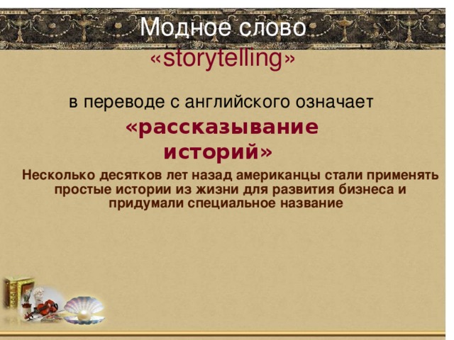 Модное слово  «storytelling»        в переводе с английского означает «рассказывание историй» Несколько десятков лет назад американцы стали применять простые истории из жизни для развития бизнеса и придумали специальное название