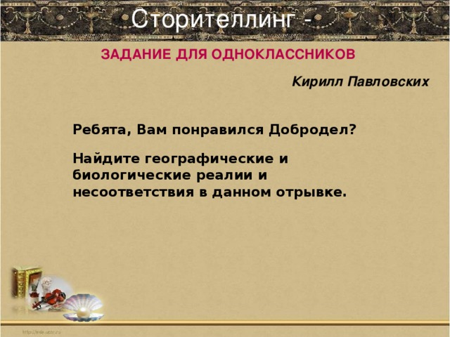 Сторителлинг -   ЗАДАНИЕ ДЛЯ ОДНОКЛАССНИКОВ Кирилл Павловских       Ребята, Вам понравился Добродел? Найдите географические и биологические реалии и несоответствия в данном отрывке.