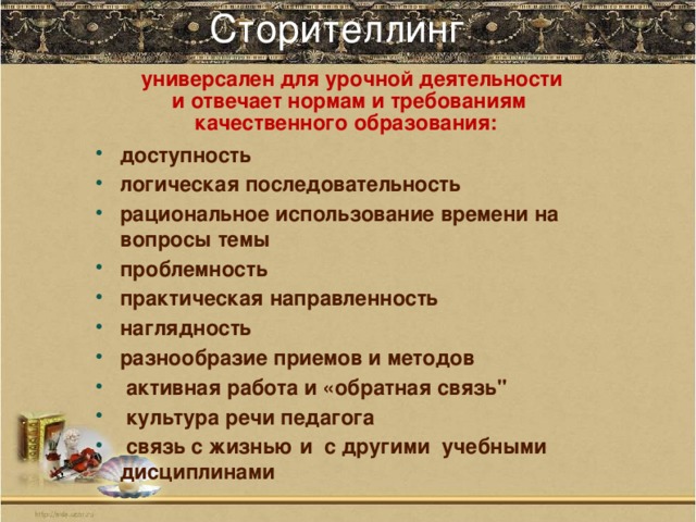 Сторителлинг    универсален для урочной деятельности  и отвечает нормам и требованиям качественного образования:  доступность логическая последовательность рациональное использование времени на вопросы темы проблемность практическая направленность наглядность разнообразие приемов и методов   активная работа и «обратная связь