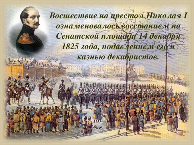 Восшествие на престол Николая I ознаменовалось восстанием на Сенатской площади 14 декабря 1825 года, подавлением его и казнью декабристов.
