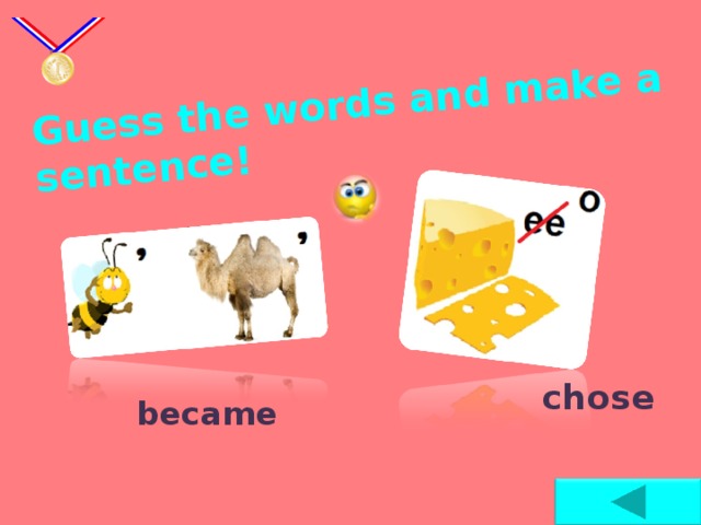 Guess the words and make a sentence !  chose  became