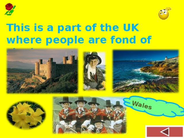 Wales This is a part of the UK where people are fond of singing