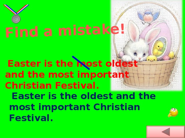 Find a mistake!   Easter is the most oldest and the most important Christian Festival.   Easter is the oldest and the most important Christian Festival.