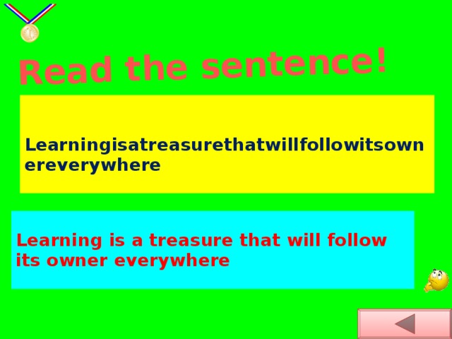 Read the sentence!  Learningisatreasurethatwillfollowitsownereverywhere Learning is a treasure that will follow its owner everywhere
