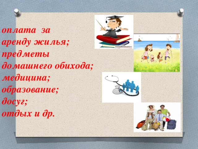 оплата за  аренду жилья;  предметы  домашнего обихода;  медицина;  образование;  досуг;  отдых и др.