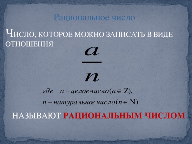 Рациональное число Ч ИСЛО, КОТОРОЕ МОЖНО ЗАПИСАТЬ В ВИДЕ ОТНОШЕНИЯ НАЗЫВАЮТ РАЦИОНАЛЬНЫМ ЧИСЛОМ