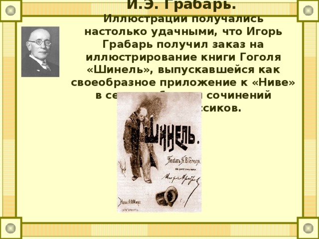 И.Э. Грабарь.   Иллюстрации получались настолько удачными, что Игорь Грабарь получил заказ на иллюстрирование книги Гоголя «Шинель», выпускавшейся как своеобразное приложение к «Ниве» в серии собрания сочинений русских классиков.