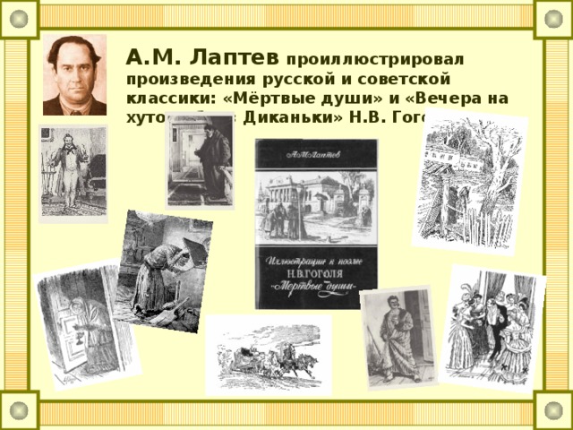 А.М. Лаптев проиллюстрировал произведения русской и советской классики: «Мёртвые души» и «Вечера на хуторе близ Диканьки» Н.В. Гоголя.