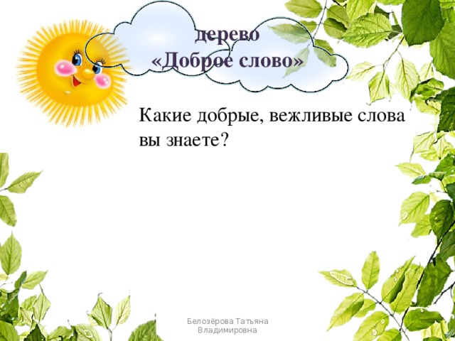 дерево  «Доброе слово» Какие добрые, вежливые слова вы знаете? Белозёрова Татьяна Владимировна